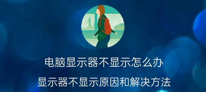 电脑显示器不显示怎么办 显示器不显示原因和解决方法